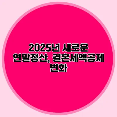 2025년 새로운 연말정산, 결혼세액공제 변화