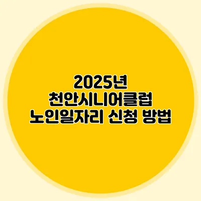 2025년 천안시니어클럽 노인일자리 신청 방법