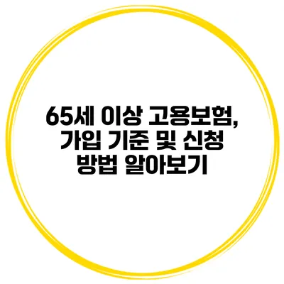 65세 이상 고용보험, 가입 기준 및 신청 방법 알아보기