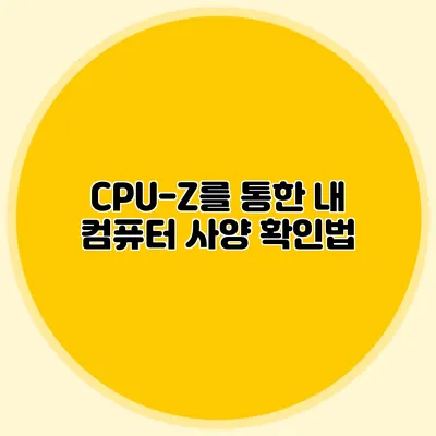 CPU-Z를 통한 내 컴퓨터 사양 확인법
