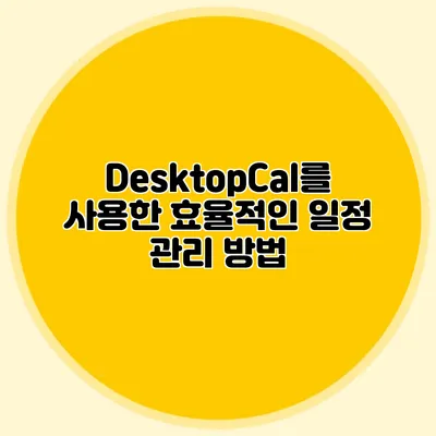 DesktopCal를 사용한 효율적인 일정 관리 방법