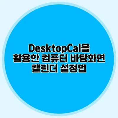 DesktopCal을 활용한 컴퓨터 바탕화면 캘린더 설정법