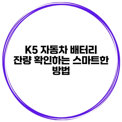 K5 자동차 배터리 잔량 확인하는 스마트한 방법