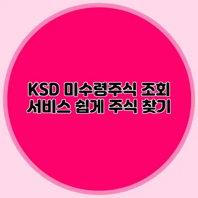 KSD 미수령주식 조회 서비스: 쉽게 주식 찾기