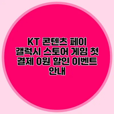 KT 콘텐츠 페이 갤럭시 스토어 게임 첫 결제 0원 할인 이벤트 안내