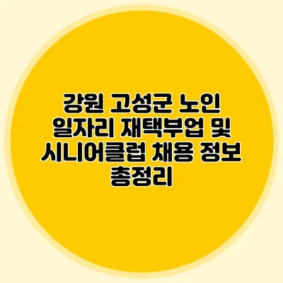 강원 고성군 노인 일자리 재택부업 및 시니어클럽 채용 정보 총정리