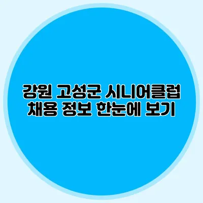 강원 고성군 시니어클럽 채용 정보 한눈에 보기