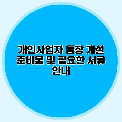 개인사업자 통장 개설 준비물 및 필요한 서류 안내