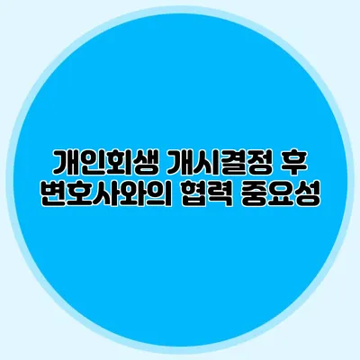 개인회생 개시결정 후 변호사와의 협력 중요성