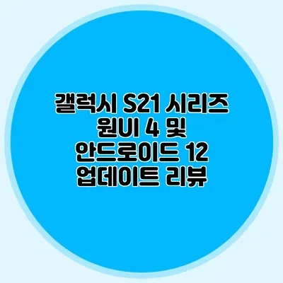 갤럭시 S21 시리즈 원UI 4 및 안드로이드 12 업데이트 리뷰