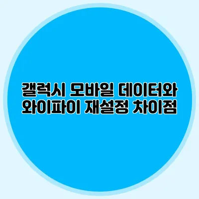 갤럭시 모바일 데이터와 와이파이 재설정 차이점