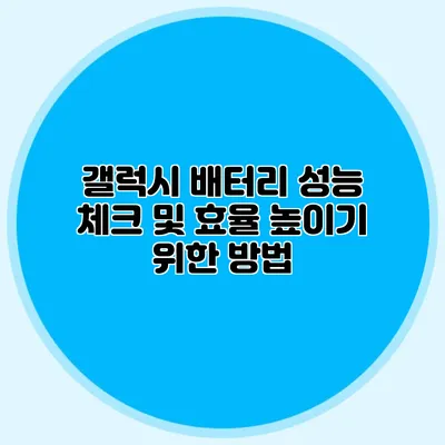 갤럭시 배터리 성능 체크 및 효율 높이기 위한 방법