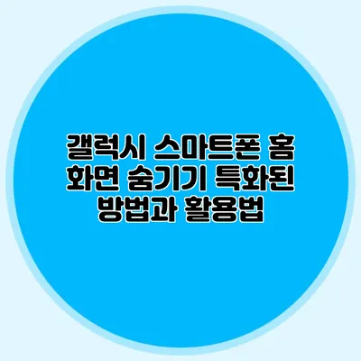 갤럭시 스마트폰 홈 화면 숨기기: 특화된 방법과 활용법