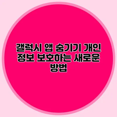 갤럭시 앱 숨기기: 개인 정보 보호하는 새로운 방법
