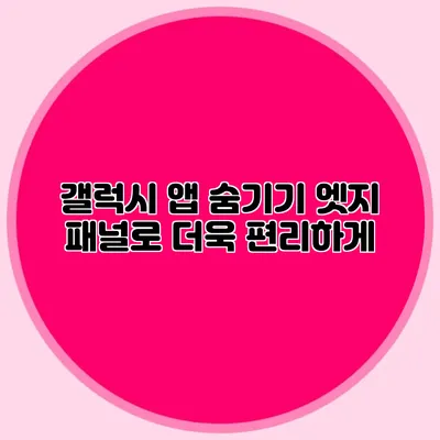 갤럭시 앱 숨기기: 엣지 패널로 더욱 편리하게