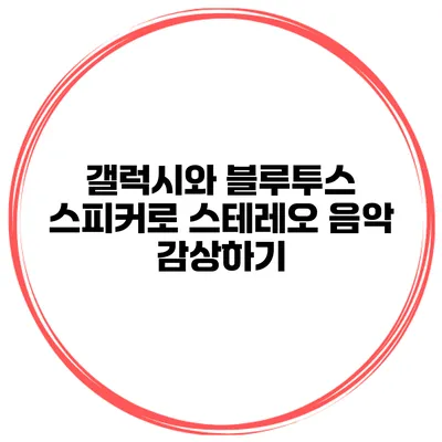 갤럭시와 블루투스 스피커로 스테레오 음악 감상하기