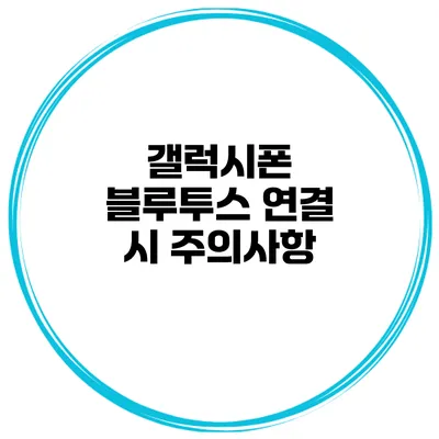 갤럭시폰 블루투스 연결 시 주의사항