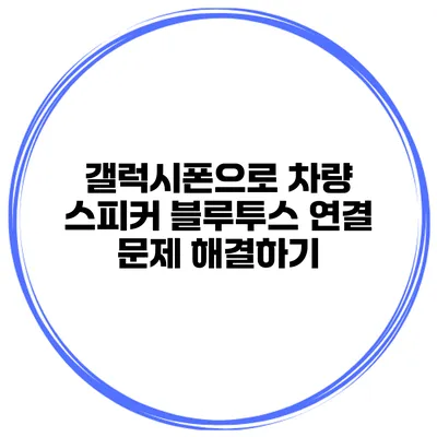 갤럭시폰으로 차량 스피커 블루투스 연결 문제 해결하기