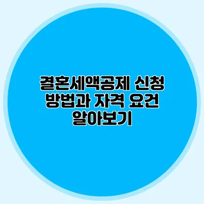 결혼세액공제 신청 방법과 자격 요건 알아보기