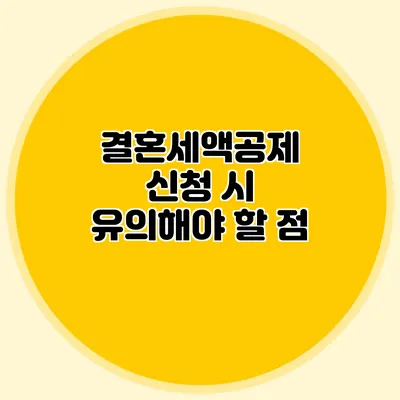 결혼세액공제 신청 시 유의해야 할 점