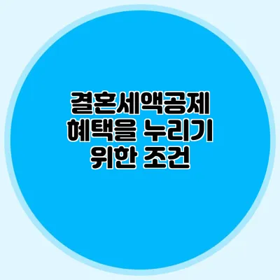 결혼세액공제 혜택을 누리기 위한 조건