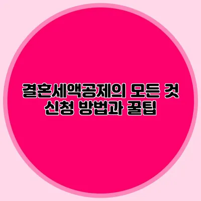 결혼세액공제의 모든 것 신청 방법과 꿀팁