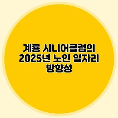 계룡 시니어클럽의 2025년 노인 일자리 방향성