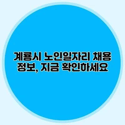 계룡시 노인일자리 채용 정보, 지금 확인하세요
