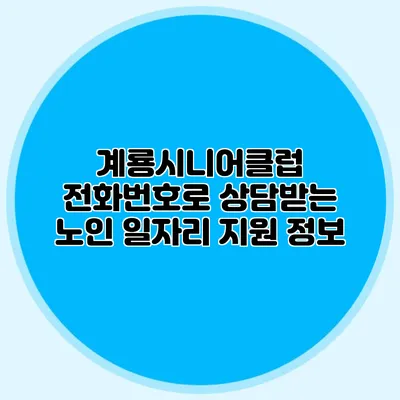 계룡시니어클럽 전화번호로 상담받는 노인 일자리 지원 정보