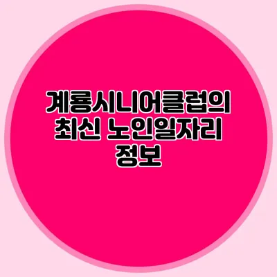 계룡시니어클럽의 최신 노인일자리 정보