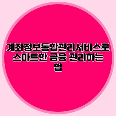 계좌정보통합관리서비스로 스마트한 금융 관리하는 법