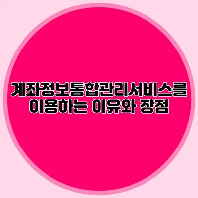 계좌정보통합관리서비스를 이용하는 이유와 장점