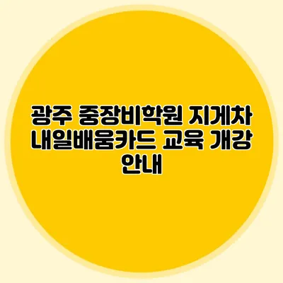 광주 중장비학원 지게차 내일배움카드 교육 개강 안내