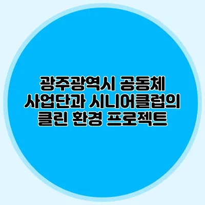 광주광역시 공동체 사업단과 시니어클럽의 클린 환경 프로젝트