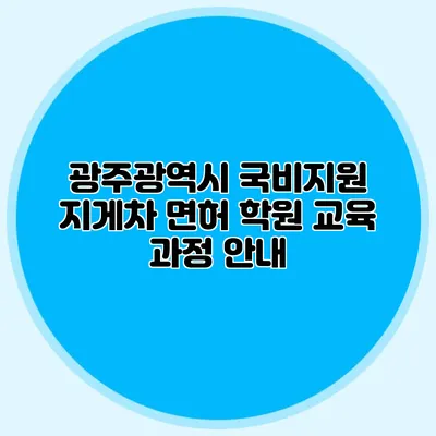 광주광역시 국비지원 지게차 면허 학원 교육 과정 안내