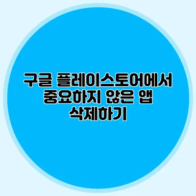 구글 플레이스토어에서 중요하지 않은 앱 삭제하기