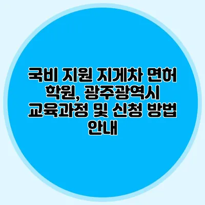 국비 지원 지게차 면허 학원, 광주광역시 교육과정 및 신청 방법 안내