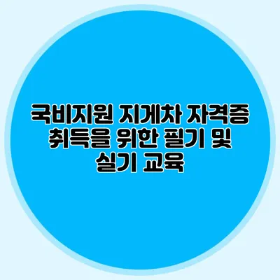 국비지원 지게차 자격증 취득을 위한 필기 및 실기 교육