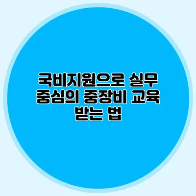 국비지원으로 실무 중심의 중장비 교육 받는 법