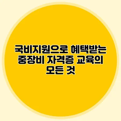 국비지원으로 혜택받는 중장비 자격증 교육의 모든 것