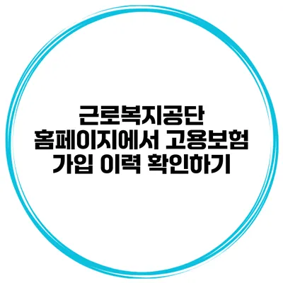 근로복지공단 홈페이지에서 고용보험 가입 이력 확인하기