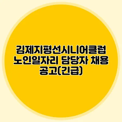 김제지평선시니어클럽 노인일자리 담당자 채용 공고(긴급)