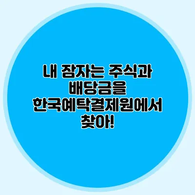 내 잠자는 주식과 배당금을 한국예탁결제원에서 찾아!