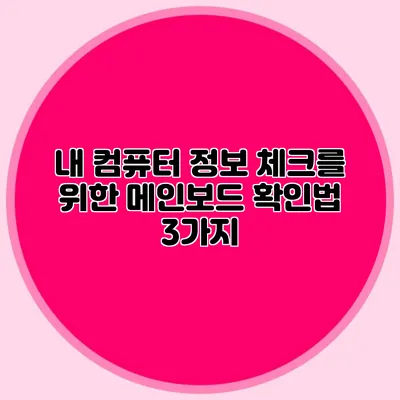 내 컴퓨터 정보 체크를 위한 메인보드 확인법 3가지