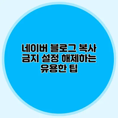 네이버 블로그 복사 금지 설정 해제하는 유용한 팁