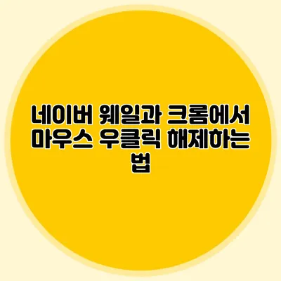 네이버 웨일과 크롬에서 마우스 우클릭 해제하는 법