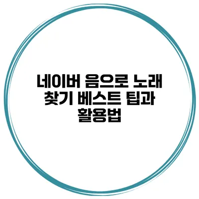 네이버 음으로 노래 찾기 베스트 팁과 활용법