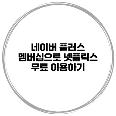 네이버 플러스 멤버십으로 넷플릭스 무료 이용하기