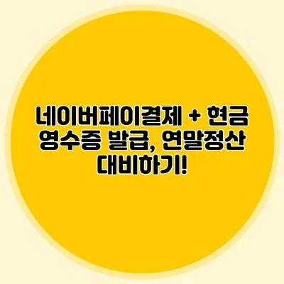 네이버페이결제 + 현금 영수증 발급, 연말정산 대비하기!