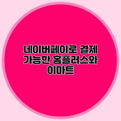 네이버페이로 결제 가능한 홈플러스와 이마트